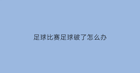 足球比赛足球破了怎么办(足球破了怎么补)