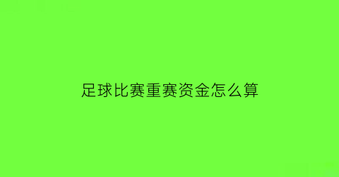 足球比赛重赛资金怎么算(足球比赛重赛的条件)