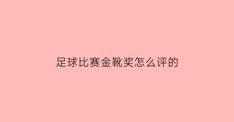 足球比赛金靴奖怎么评的(足球金靴奖杯)