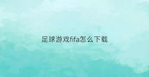 足球游戏fifa怎么下载(帮我下载fifa足球)