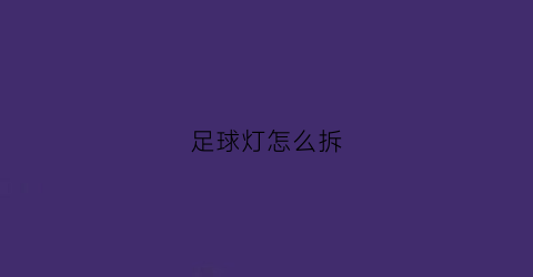 足球灯怎么拆(足球灯怎么拆开图解)