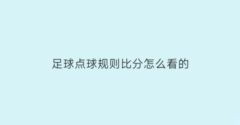 足球点球规则比分怎么看的(足球点球规则比分怎么看的视频)