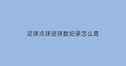 足球点球进球数纪录怎么查(足球点球进球视频)