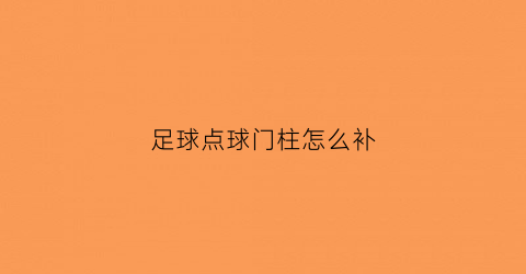足球点球门柱怎么补(在踢球点球决胜时如球门损坏能更换球门吗)