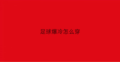 足球爆冷怎么穿(足球爆冷怎么穿鞋)