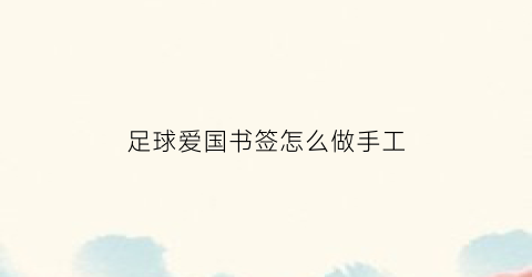 足球爱国书签怎么做手工(足球书签怎么画)