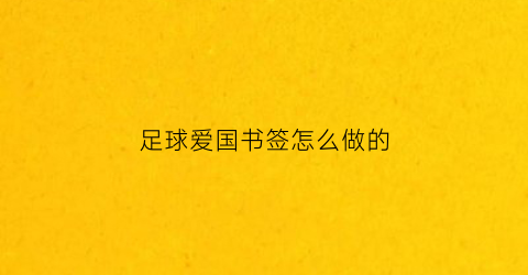 足球爱国书签怎么做的(足球书签怎么画)
