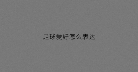 足球爱好怎么表达(踢足球爱好)