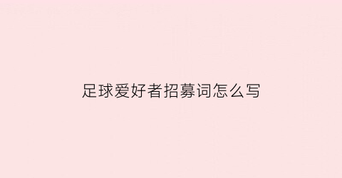 足球爱好者招募词怎么写(足球队员招募文字)