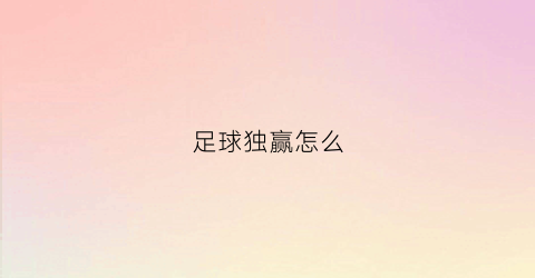 足球独赢怎么(足球独赢怎么理解)
