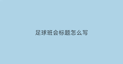 足球班会标题怎么写(足球班会标题怎么写好)
