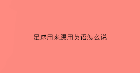 足球用来踢用英语怎么说(踢足球应用英文怎么说)