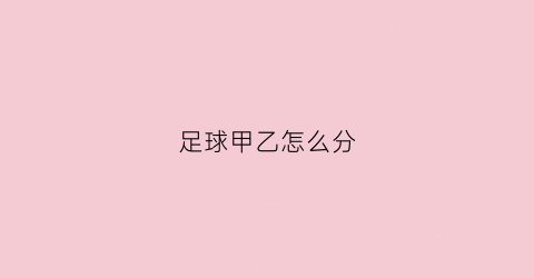 足球甲乙怎么分(足球甲乙超是怎么区分)