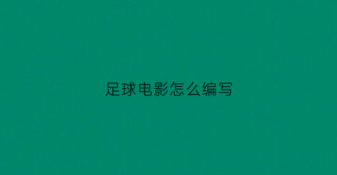 足球电影怎么编写(足球主题的电影)