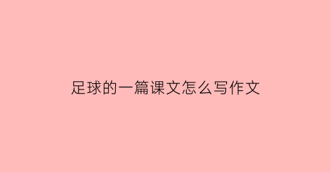 足球的一篇课文怎么写作文(足球的作文该怎么写)