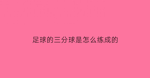 足球的三分球是怎么练成的(足球的三分线在哪儿)