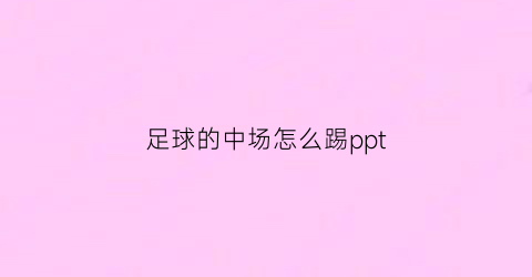 足球的中场怎么踢ppt(足球中场的位置和打法)