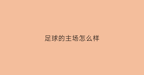 足球的主场怎么样(足球的主场怎么样打)