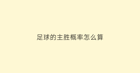 足球的主胜概率怎么算(足球主胜15是什么意思)