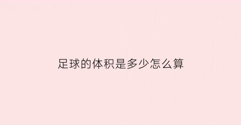 足球的体积是多少怎么算(足球的面积怎么算的)
