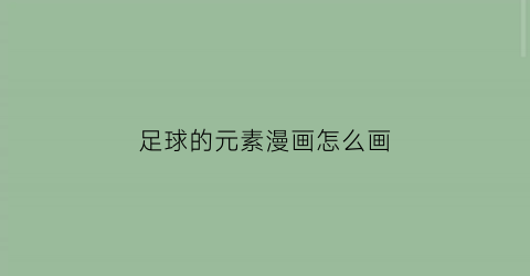 足球的元素漫画怎么画(足球的元素漫画怎么画的)