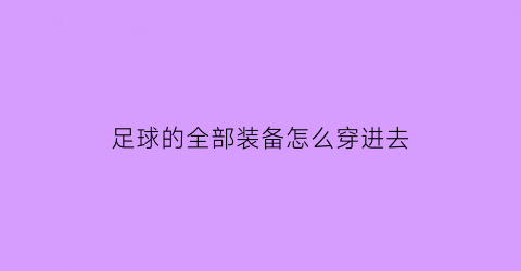 足球的全部装备怎么穿进去(足球全套装备介绍)