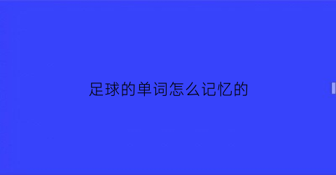 足球的单词怎么记忆的(足球单词怎么读)