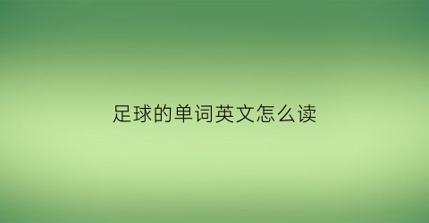 足球的单词英文怎么读(足球单词英语怎么读)
