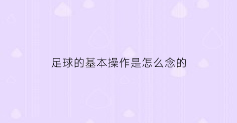 足球的基本操作是怎么念的(足球的各种技巧动作)
