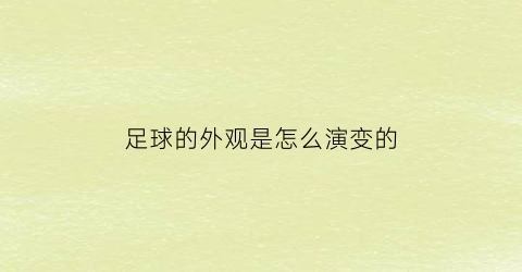 足球的外观是怎么演变的(足球的外表)