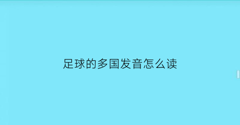 足球的多国发音怎么读(足球读音是什么意思)