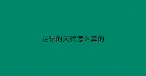 足球的天赋怎么算的(足球天赋什么时候看得出来)