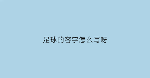 足球的容字怎么写呀(踶足球的踶字怎么写)