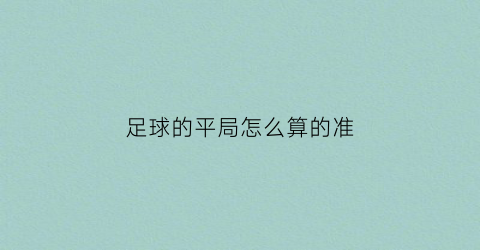 足球的平局怎么算的准(足球比赛平局)