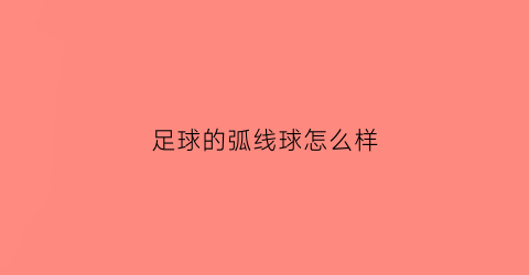 足球的弧线球怎么样(足球的弧线球怎么踢出来的)