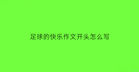 足球的快乐作文开头怎么写(足球让我快乐的作文)