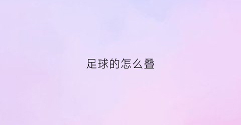 足球的怎么叠(足球怎么叠最简单)