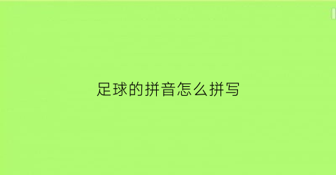 足球的拼音怎么拼写(足球的拼音怎么读视频)