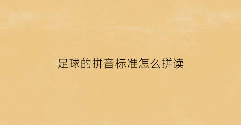 足球的拼音标准怎么拼读(足球的拼音怎么说)
