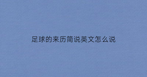 足球的来历简说英文怎么说(足球的来历简写)