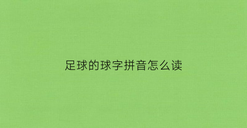 足球的球字拼音怎么读(足球的球用拼音怎么写)