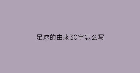 足球的由来30字怎么写(足球的由来50字左右)