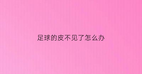 足球的皮不见了怎么办(足球外面的一层皮破了怎么补)