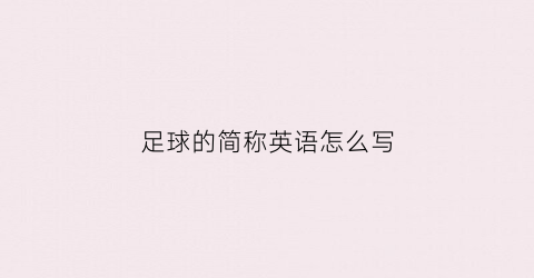 足球的简称英语怎么写(足球的单词怎么写简写)