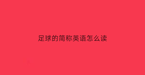 足球的简称英语怎么读(足球的英文叫啥)