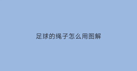 足球的绳子怎么用图解(足球的绳子怎么用图解视频)