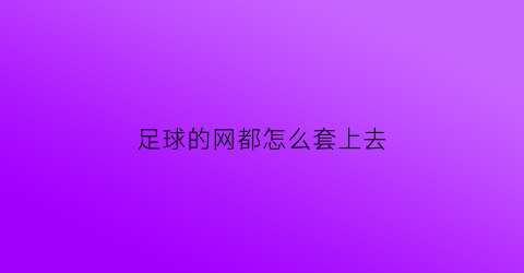 足球的网都怎么套上去(足球网怎么编视频教程)
