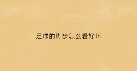 足球的脚步怎么看好坏(足球踢球脚法)