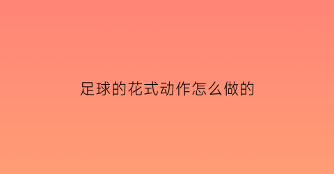 足球的花式动作怎么做的(足球的花式玩法)