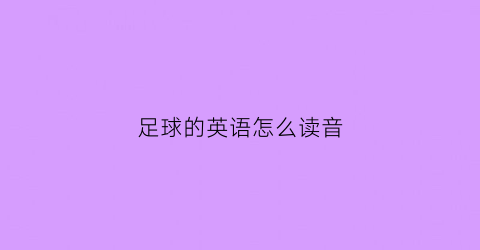 足球的英语怎么读音(足球的英语怎么读的英语怎么读)